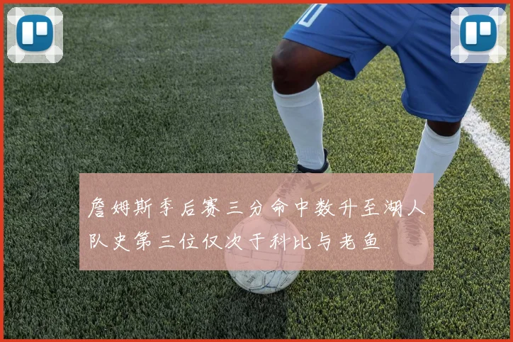 詹姆斯季后赛三分命中数升至湖人队史第三位仅次于科比与老鱼