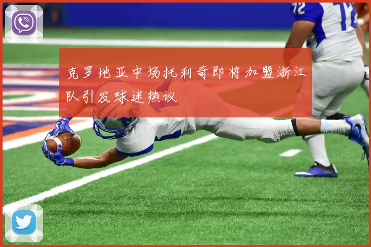 克罗地亚中场托利奇即将加盟浙江队引发球迷热议