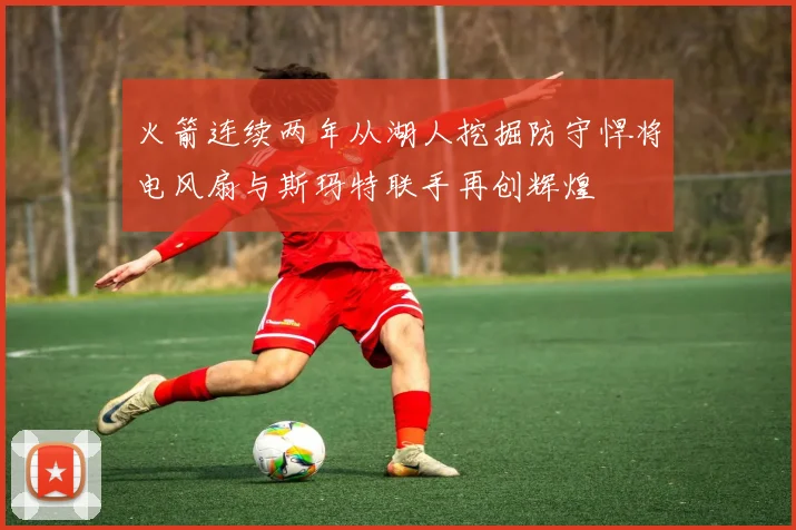 火箭连续两年从湖人挖掘防守悍将电风扇与斯玛特联手再创辉煌