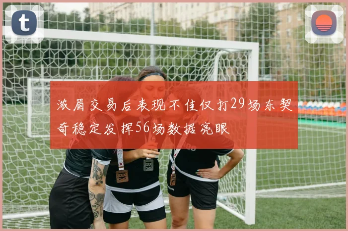 浓眉交易后表现不佳仅打29场东契奇稳定发挥56场数据亮眼