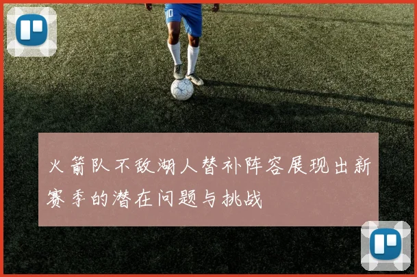 火箭队不敌湖人替补阵容展现出新赛季的潜在问题与挑战