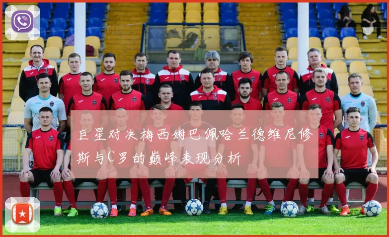 巨星对决梅西姆巴佩哈兰德维尼修斯与C罗的巅峰表现分析