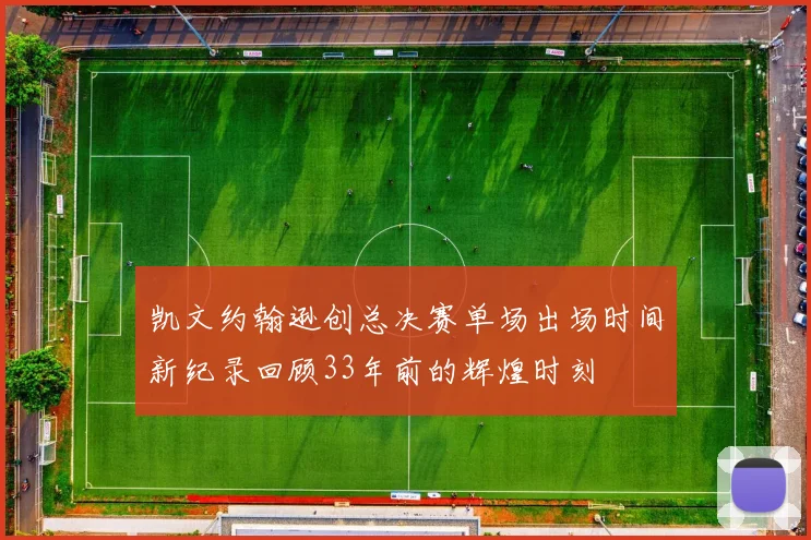 凯文约翰逊创总决赛单场出场时间新纪录回顾33年前的辉煌时刻