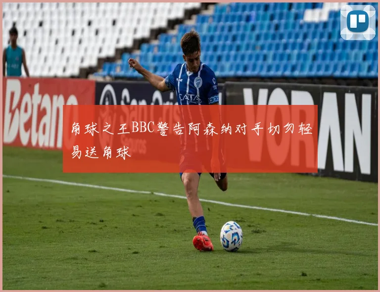 角球之王BBC警告阿森纳对手切勿轻易送角球