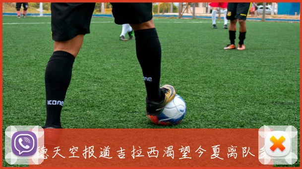德天空报道吉拉西渴望今夏离队多特蒙德全力劝说其续约留队