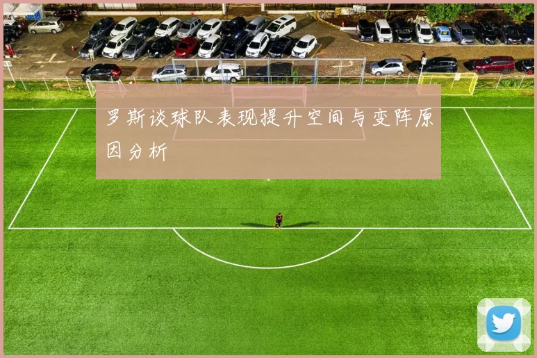 罗斯谈球队表现提升空间与变阵原因分析